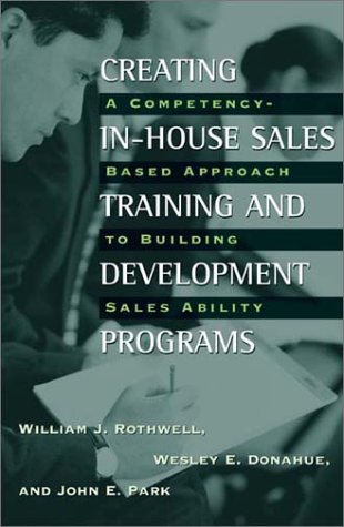 Creating In-House Sales Training and Development Programs: A Competency-Based Approach to Building Sales Ability (9781567204650) by Rothwell, William J.; Donahue, Wesley E.; Park, John E.