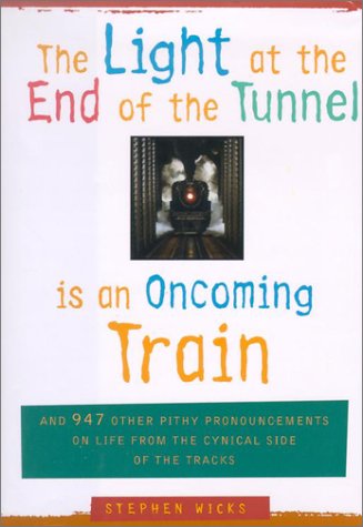 Beispielbild fr The Light at the End of the Tunnel Is an Oncoming Train: And 947 Other Pithy Pronouncements on Life from the Cynical Side of the Tracks zum Verkauf von WorldofBooks