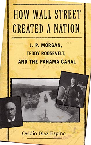 Imagen de archivo de How Wall Street Created a Nation: J. P. Morgan, Teddy Roosevelt, and the Panama Canal a la venta por HPB-Ruby