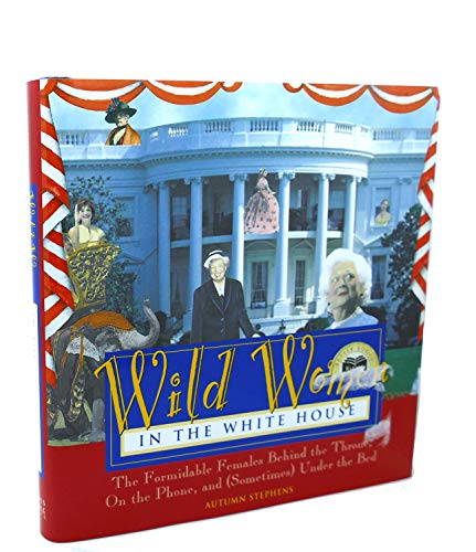 9781567316308: Wild Women in the White House: The Formidable Females Behind the Throne, On the Phone, and (Sometimes) Under the Bed