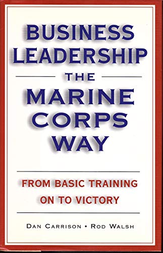 9781567316506: Business Leadership the Marine Corps Way: From Basic Training on to Victory 1st, 1st Printing edition by Dan Carrison, Rod Walsh (2004) Hardcover