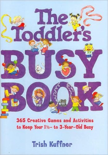 The Toddler's Busy Book: 365 Creative Games and Activities to Keep Your 1-1/2 to 3-year-old Busy (9781567319071) by Trish Kuffner