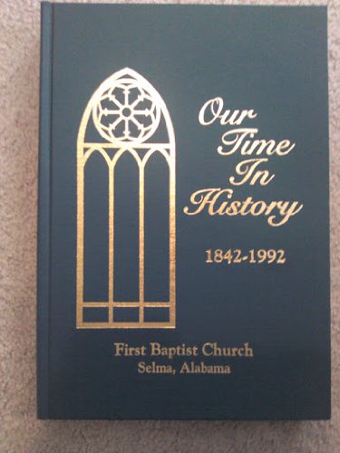 Beispielbild fr Our Time in History, First Baptist Church, Selma, Alabama, 1842-1992: A History of a Great Church and the People Who Worked with the Lord to Make it Thus zum Verkauf von Court Street Books/TVP Properties, Inc.