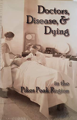 

Doctors, Disease & Dying in the Pikes Peak Region [first edition]