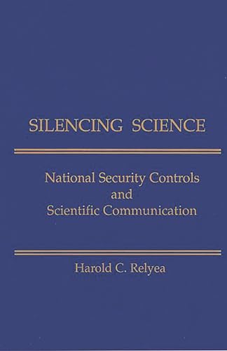 Silencing Science: National Security Controls & Scientific Communication (Information Management, Policy, and Services) (9781567500974) by Relyea, Harold C.