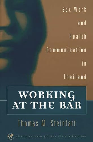 Working at the Bar: Sex Work and Health Communication in Thailand (Civic Discourse for the Third Millennium) (9781567505672) by Steinfatt, Thomas M.