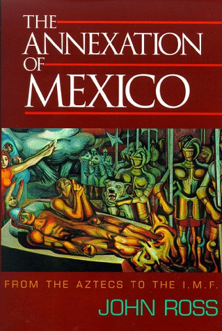 Stock image for The Annexation of Mexico: From the Aztecs to the IMF - One Reporter's Journey Through History for sale by Abacus Bookshop