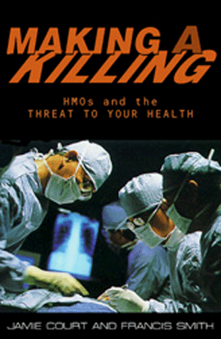 Making A Killing: HMOs and the Threat to Your Health (9781567511697) by Court, Jamie; Smith, Francis