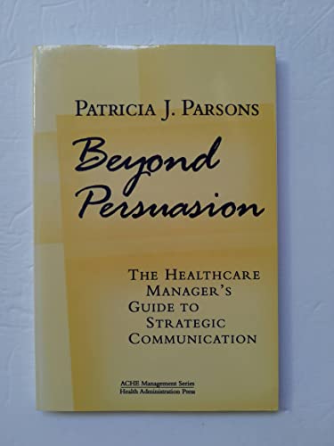 Beispielbild fr Beyond Persuasion : The Healthcare Manager's Guide to Strategic Communication zum Verkauf von Better World Books