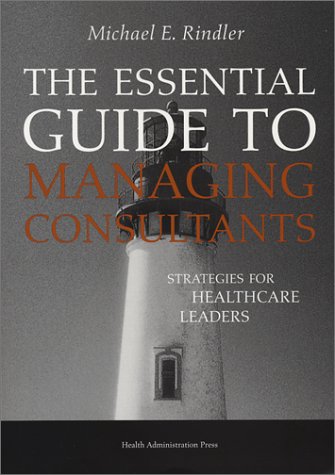 Imagen de archivo de The Essential Guide to Managing Consultants: Strategies for Healthcare Leaders a la venta por HPB-Red