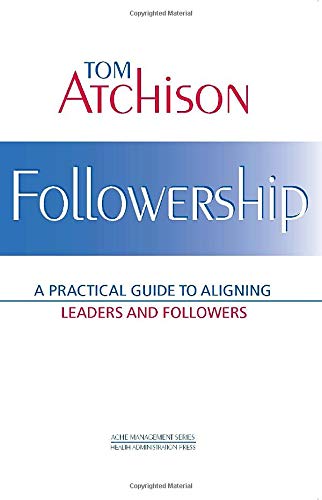 Followership: A Practical Guide to Aligning Leaders and Followers (ACHE Management)