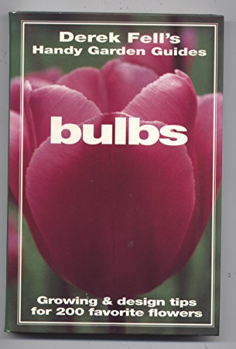 BULBS : Growing & Design Tips for 200 Favorite Flowers (Derek Fell's Handy Garden Guides)