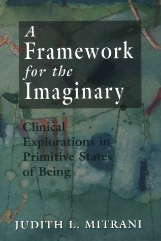 A Framework for the Imaginary: Clinical Explorations in Primitive States of Being - Judith L. Mitrani