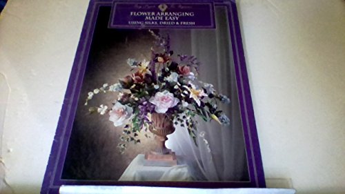 Beispielbild fr Flower Arranging Made Easy Using Silks, Dried and Fresh Flowers zum Verkauf von Wonder Book