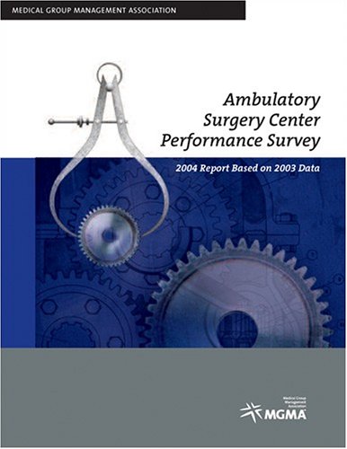 Ambulatory Surgery Center Performance Survey: 2004 Report Based on 2003 Data (9781568291017) by MGMA