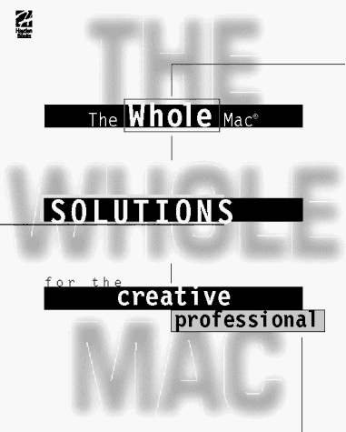 The Whole Mac: Solutions for the Creative Professional (9781568302980) by Boylan, Kelley; Donohoe, Brendan; Szabo, Michelle; Teich, Dave; Binder, Kate; Parsons, Bill; Rose, Carla; Scherf, Beverly; Webster, Tim; Zender,...