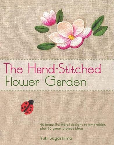 Stock image for The Hand-Stitched Flower Garden: 40 Beautiful Floral Designs to Embroider, Plus 20 Great Project Ideas for sale by SecondSale