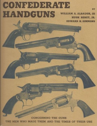 Confederate Handguns: Concerning the Guns, the Men Who Made Them & the Times of Their Use.