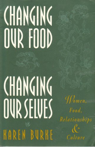 Stock image for Changing Our Food, Changing Our Selves : Food, Women, Relationships, and Culture for sale by Better World Books