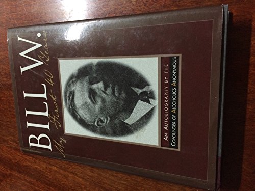 Bill W.: My First 40 Years. An autobiography by the cofounder of Alcoholics Anonymous