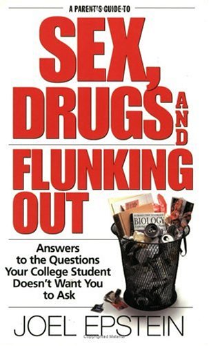 A Parent's Guide to Sex, Drugs and Flunking Out: Answers to the Questions Your College Student Doesn't Want You to Ask (9781568385716) by Epstein, Joel