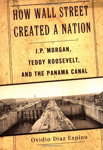 9781568581965: How Wall Street Created a Nation: J.P. Morgan, Teddy Roosevelt, and the Panama Canal