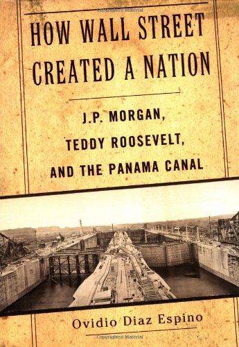 Stock image for How Wall Street Created a Nation : J. P. Morgan, Teddy Roosevelt and the Panama Canal for sale by Better World Books: West