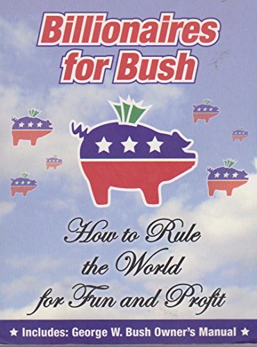 Beispielbild fr Billionaires for Bush : How to Rule the World for Fun and Profit zum Verkauf von Better World Books: West