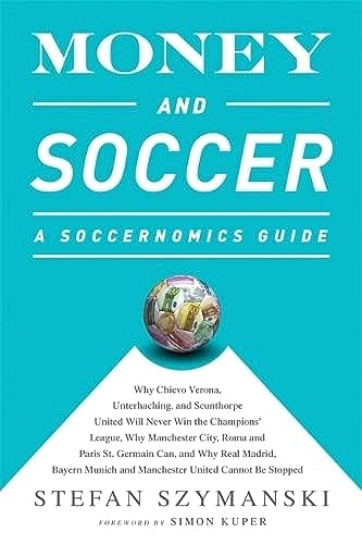 9781568584768: Money and Soccer: A Soccernomics Guide: Why Chievo Verona, Unterhaching, and Scunthorpe United Will Never Win the Champions League, Why Manchester ... and Manchester United Cannot Be Stopped