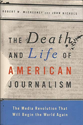 Stock image for The Death and Life of American Journalism : The Media Revolution That Will Begin the World Again for sale by Better World Books