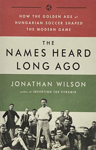 9781568587844: The Names Heard Long Ago: How the Golden Age of Hungarian Soccer Shaped the Modern Game