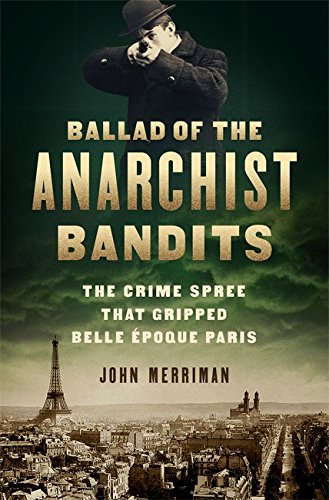 Stock image for Ballad of the Anarchist Bandits: The Crime Spree that Gripped Belle Epoque Paris for sale by SecondSale