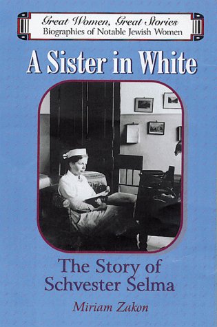 A Sister in White: The Story of Schvester Selma (Great Women, Great Stories : Biographies of Notable Jewish Women) (9781568711867) by Zakon, Miriam