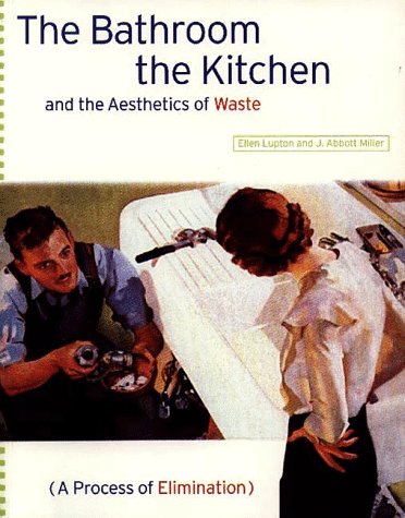 The Bathroom, the Kitchen, and the Aesthetics of Waste (Village Voice Literary Supplement) (9781568980966) by Lupton, Ellen; Abbott Miller, J.