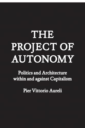 The Project of Autonomy: Politics and Architecture within and against Capitalism (FORuM Project Publications) (9781568987941) by Aureli, Pier Vittorio