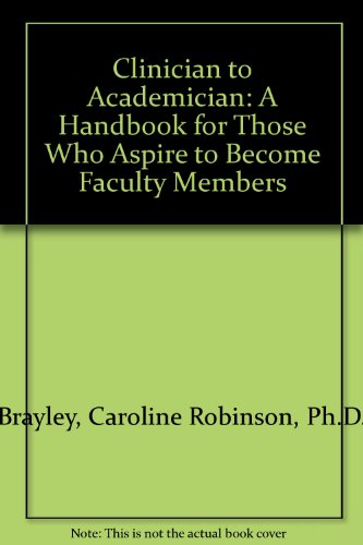 Clinician to Academician: A Handbook for Those Who Aspire to Become Faculty Members (9781569000311) by Brayley, Caroline Robinson, Ph.D.