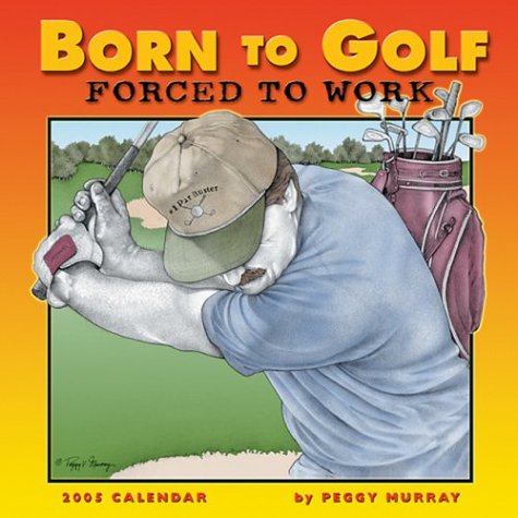 Born to Golf Forced to Work 2005 Calendar (9781569068083) by Peggy Murray