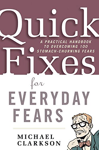 Quick Fixes For Everyday Fears : A Practical Handbook To Overcoming 100 Stomach-Churning Fears