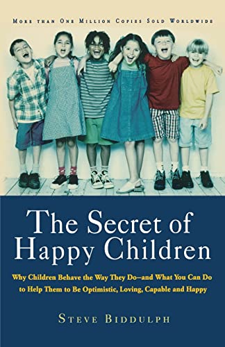 The Secret of Happy Children: Why Children Behave the Way They Do- and What You Can Do to Help Them to be Optimistic, Loving, Capable and Happy (9781569245705) by Steve Biddulph