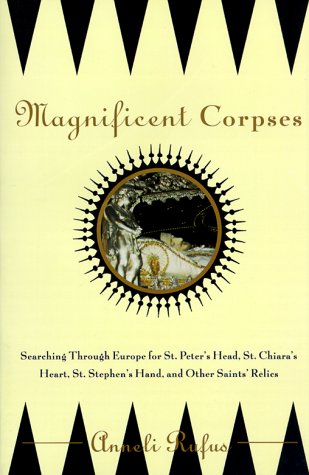 Magnificent Corpses: Searching Through Europe for St. Peter's Head, St. Claire's Heart, St. Stephen's Hand, and Other Saints' Relics (9781569246870) by Rufus, Anneli