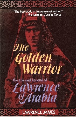 The Golden Warrior: The Life and Legend of Lawrence of Arabia (9781569248614) by James; James, Charles F.; James, Oliver