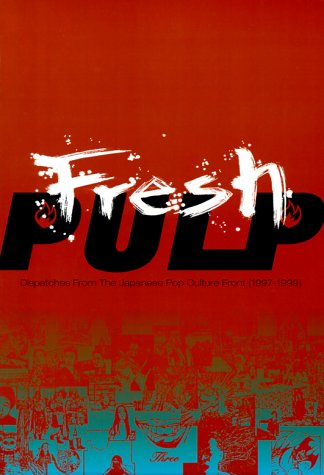 Fresh Pulp: Dispatches from the Japanese Pop Culture Front (1997-1999) - Patrick Macias; Yuki Oniji; Annette Roman