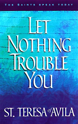 Let Nothing Trouble You: 60 Reflections from the Writings of Teresa of Avila (The Saints Speak Today) (9781569550625) by Heidi S. Hess; Heidi Hess Saxton; Teresa Of Avila