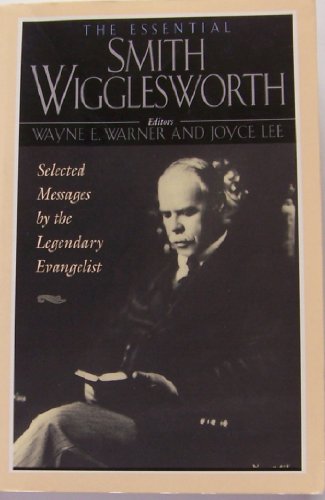 The Essential Smith Wigglesworth: Selected Sermons by Evangelist Smith Wigglesworth from Powerful Revival Campaigns Around the World (9781569550717) by Wigglesworth, Smith;Warner, Wayne;Lee, Joyce