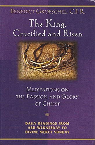 Beispielbild fr The King, Crucified And Risen: Meditations On The Passion And Glory Of Christ (Daily Readings from Ash Wednesday to Divine Mercy Sunday) zum Verkauf von Wonder Book