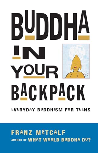 Buddha in Your Backpack. Everyday Buddhism for Teens.