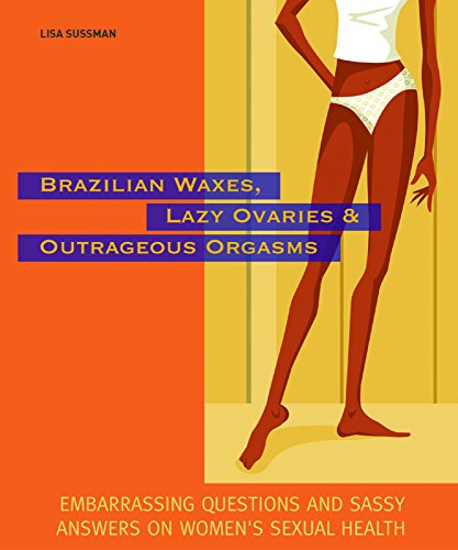 Imagen de archivo de Brazilian Waxes, Lazy Ovaries, and Outrageous Orgasms: Embarrassing Questions and Sassy Answers on Women's Sexual Health a la venta por HPB-Emerald