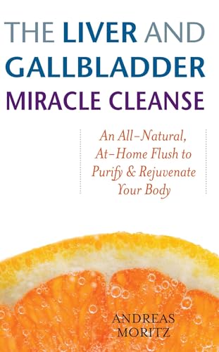 The Liver and Gallbladder Miracle Cleanse: An All-Natural, At-Home Flush to Purify and Rejuvenate...