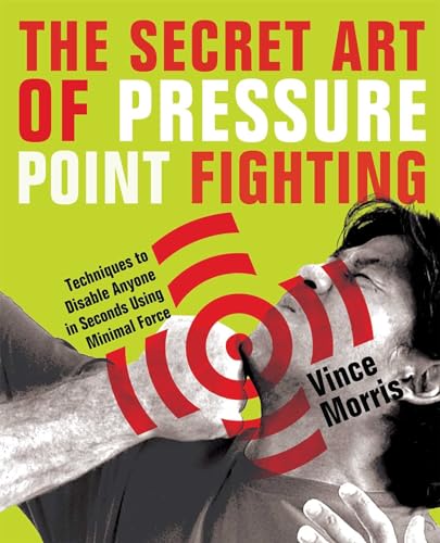 The Secret Art of Pressure Point Fighting: Techniques to Disable Anyone in Seconds Using Minimal Force (9781569756232) by Morris, Vince