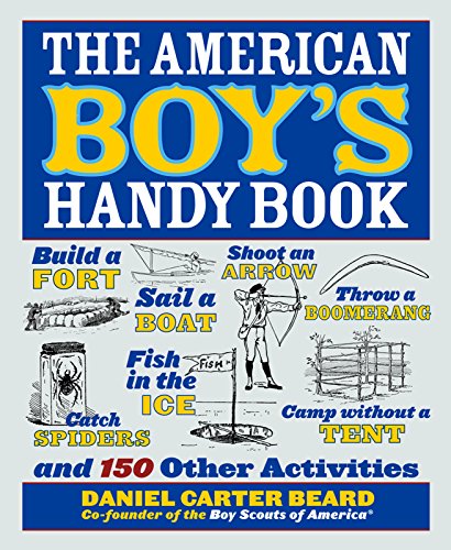 Beispielbild fr The American Boy's Handy Book: Build a Fort, Sail a Boat, Shoot an Arrow, Throw a Boomerang, Catch Spiders, Fish in the Ice, Camp w zum Verkauf von Books of the Smoky Mountains